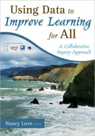 Title: Using Data to Improve Learning for All: A Collaborative Inquiry Approach / Edition 1, Author: Nancy B. Love