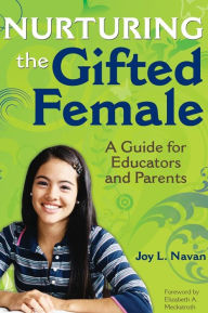 Title: Nurturing the Gifted Female: A Guide for Educators and Parents / Edition 1, Author: Joy Navan