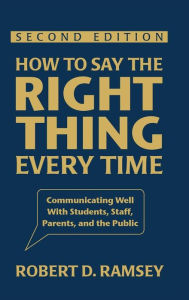 Title: How to Say the Right Thing Every Time: Communicating Well With Students, Staff, Parents, and the Public / Edition 2, Author: Robert D. Ramsey