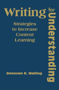 Title: Writing for Understanding: Strategies to Increase Content Learning / Edition 1, Author: Donovan R. Walling