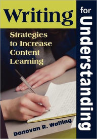 Title: Writing for Understanding: Strategies to Increase Content Learning / Edition 1, Author: Donovan R. Walling