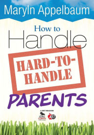 Title: How to Handle Hard-to-Handle Parents / Edition 1, Author: Maryln S. Appelbaum