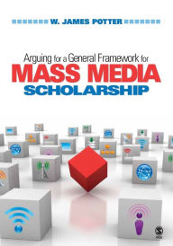 Title: Arguing for a General Framework for Mass Media Scholarship / Edition 1, Author: W. James Potter