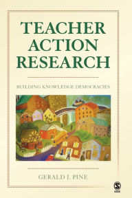 Title: Teacher Action Research: Building Knowledge Democracies / Edition 1, Author: Gerald J. Pine