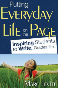 Title: Putting Everyday Life on the Page: Inspiring Students to Write, Grades 2-7, Author: Marc J. Levitt