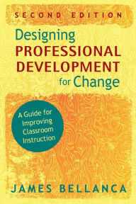 Title: Designing Professional Development for Change: A Guide for Improving Classroom Instruction / Edition 2, Author: James A. Bellanca