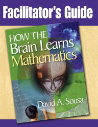 Title: Facilitator's Guide, How the Brain Learns Mathematics, Author: David a Sousa