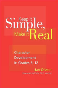 Title: Keep It Simple, Make It Real: Character Development in Grades 6-12 / Edition 1, Author: Jan Olsson