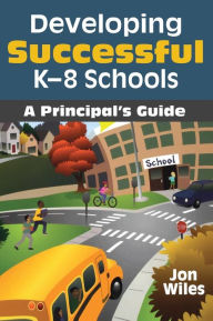 Title: Developing Successful K-8 Schools: A Principal's Guide / Edition 1, Author: Jon W. Wiles