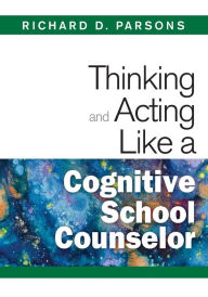 Title: Thinking and Acting Like a Cognitive School Counselor, Author: Richard D. Parsons