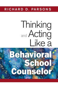 Title: Thinking and Acting Like a Behavioral School Counselor, Author: Richard D. Parsons