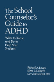 Title: The School Counselor's Guide to ADHD: What to Know and Do to Help Your Students / Edition 1, Author: Richard A. Lougy