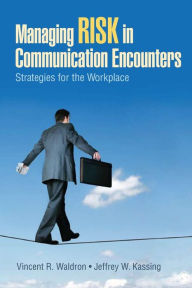 Title: Managing Risk in Communication Encounters: Strategies for the Workplace / Edition 1, Author: Vincent R. Waldron