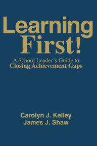 Title: Learning First!: A School Leader's Guide to Closing Achievement Gaps / Edition 1, Author: Carolyn J Kelley