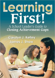 Title: Learning First!: A School Leader's Guide to Closing Achievement Gaps / Edition 1, Author: Carolyn J Kelley