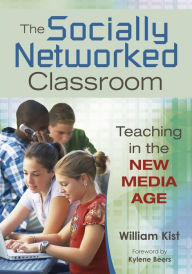 Title: The Socially Networked Classroom: Teaching in the New Media Age, Author: William R. Kist