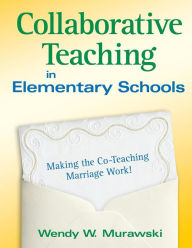 Title: Collaborative Teaching in Elementary Schools: Making the Co-Teaching Marriage Work! / Edition 1, Author: Wendy Murawski