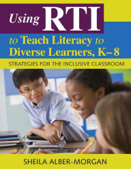 Title: Using RTI to Teach Literacy to Diverse Learners, K-8: Strategies for the Inclusive Classroom / Edition 1, Author: Sheila Alber-Morgan