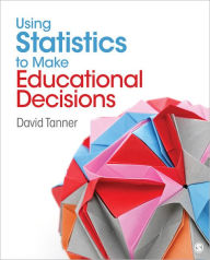 Title: Using Statistics to Make Educational Decisions / Edition 1, Author: David E. Tanner