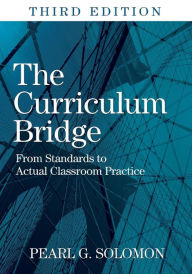 Title: The Curriculum Bridge: From Standards to Actual Classroom Practice / Edition 3, Author: Pearl G. Solomon