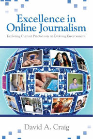 Title: Excellence in Online Journalism: Exploring Current Practices in an Evolving Environment / Edition 1, Author: David A. Craig