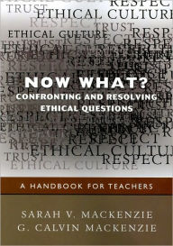 Title: Now What? Confronting and Resolving Ethical Questions: A Handbook for Teachers / Edition 1, Author: Sarah V. Mackenzie