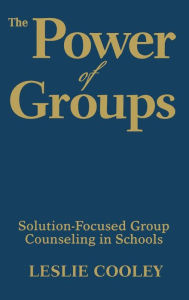 Title: The Power of Groups: Solution-Focused Group Counseling in Schools / Edition 1, Author: Leslie A. Cooley