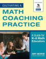 Cultivating a Math Coaching Practice: A Guide for K-8 Math Educators