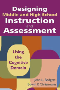 Title: Designing Middle and High School Instruction and Assessment: Using the Cognitive Domain / Edition 1, Author: John L. Badgett
