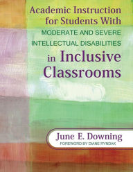 Title: Academic Instruction for Students with Moderate and Severe Intellectual Disabilities in Inclusive Classrooms / Edition 1, Author: June E. Downing