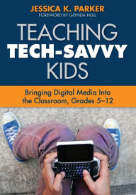 Title: Teaching Tech-Savvy Kids: Bringing Digital Media Into the Classroom, Grades 5-12, Author: Jessica K Parker