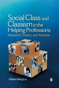 Title: Social Class and Classism in the Helping Professions: Research, Theory, and Practice / Edition 1, Author: William Ming Liu