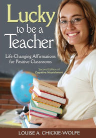 Title: Lucky to Be a Teacher: Life-Changing Affirmations for Positive Classrooms / Edition 2, Author: Louise A. Chickie-Wolfe