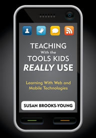 Title: Teaching with the Tools Kids Really Use: Learning with Web and Mobile Technologies, Author: Susan J. Brooks-Young