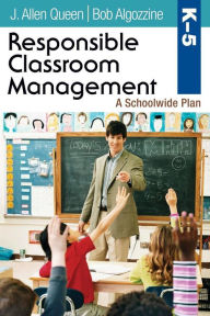 Title: Responsible Classroom Management, Grades K-5: A Schoolwide Plan / Edition 1, Author: J. Allen Queen