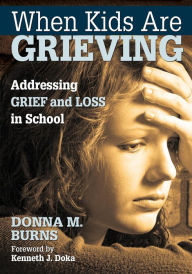 Title: When Kids Are Grieving: Addressing Grief and Loss in School / Edition 1, Author: Donna M. Burns