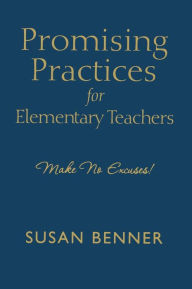 Title: Promising Practices for Elementary Teachers: Make No Excuses! / Edition 1, Author: Susan M. Benner