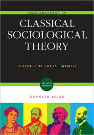 Title: Explorations in Classical Sociological Theory: Seeing the Social World / Edition 2, Author: Kenneth Allan