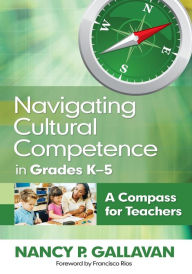 Title: Navigating Cultural Competence in Grades K-5: A Compass for Teachers / Edition 1, Author: Nancy P. Gallavan