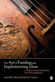 Title: The Art of Funding and Implementing Ideas: A Guide to Proposal Development and Project Management / Edition 1, Author: Arnold R. Shore