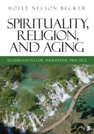 Title: Spirituality, Religion, and Aging: Illuminations for Therapeutic Practice / Edition 1, Author: Holly B. Nelson-Becker