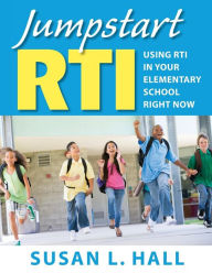 Title: Jumpstart RTI: Using RTI in Your Elementary School Right Now / Edition 1, Author: Susan L. Hall