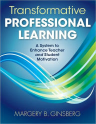 Title: Transformative Professional Learning: A System to Enhance Teacher and Student Motivation / Edition 1, Author: Margery B. Ginsberg
