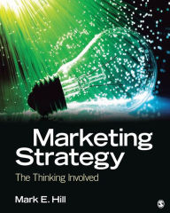 Title: Marketing Strategy: The Thinking Involved / Edition 1, Author: Mark E. Hill