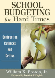 Title: School Budgeting for Hard Times: Confronting Cutbacks and Critics / Edition 1, Author: William K. Poston