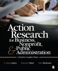 Title: Action Research for Business, Nonprofit, and Public Administration: A Tool for Complex Times / Edition 1, Author: E. Alana James