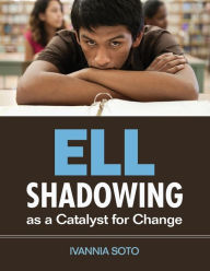 Title: ELL Shadowing as a Catalyst for Change / Edition 1, Author: Ivannia M. Soto