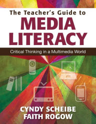 Title: The Teacher's Guide to Media Literacy: Critical Thinking in a Multimedia World / Edition 1, Author: Cynthia L. Scheibe