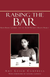Title: Raising the Bar: Ruth Bader Ginsburg and the ACLU Women's Rights Project, Author: Amy Leigh Campbell