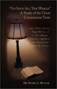 Title: Go Into All the World a Study of the Great Commission Texts, Author: Daniel L Butler
